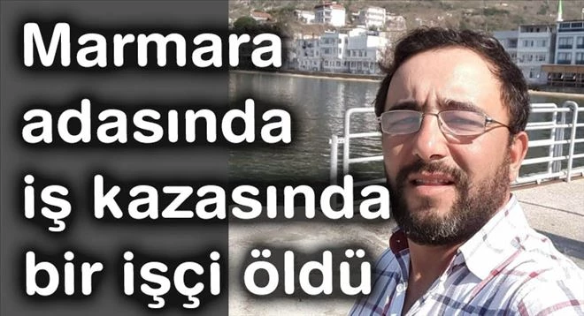 Marmara adasında iş kazasında bir işçi öldü 