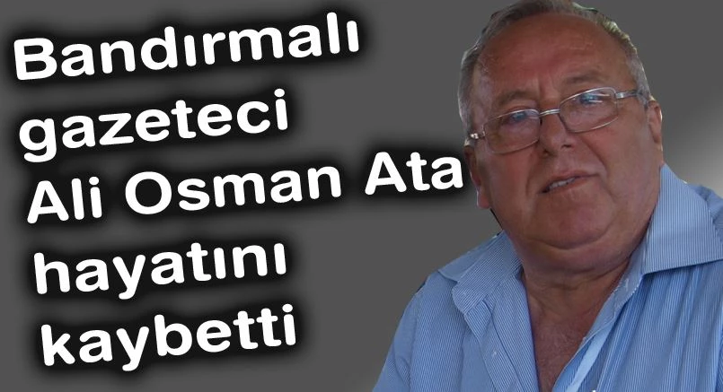 Bandırmalı gazeteci Ali Osman Ata hayatını kaybetti